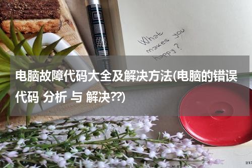 电脑故障代码大全及解决方法(电脑的错误代码 分析 与 解决??)