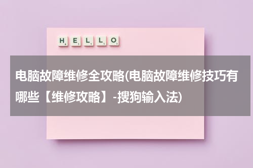 电脑故障维修全攻略(电脑故障维修技巧有哪些【维修攻略】-搜狗输入法)