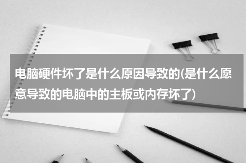 电脑硬件坏了是什么原因导致的(是什么愿意导致的电脑中的主板或内存坏了)